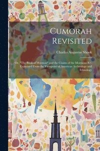 bokomslag Cumorah Revisited; or, &quot;The Book of Mormon&quot; and the Claims of the Mormons Re-examined From the Viewpoint of American Archeology and Ethnology