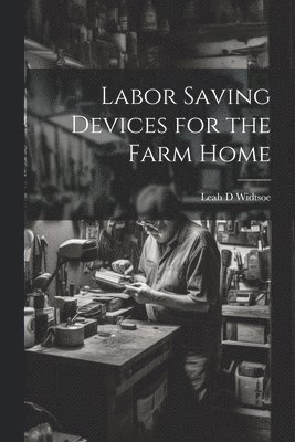 Leah D Widtsoe, Leah D. Widtsoe - Labor Saving Devices for the Farm Home, Häftad