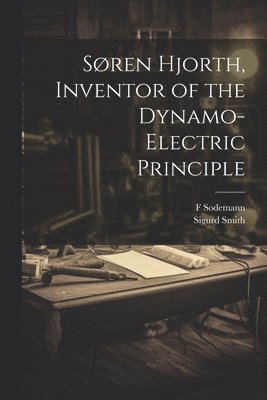 Sigurd Smith, F Sodemann, F. Sodemann - Søren Hjorth, Inventor of the Dynamo-electric Principle, Häftad