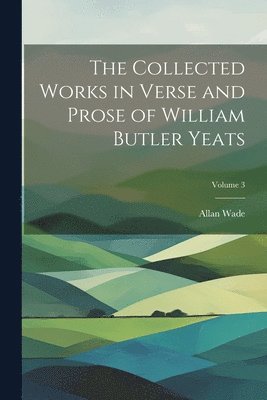 The Collected Works in Verse and Prose of William Butler Yeats; Volume 3 1
