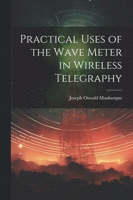 bokomslag Practical Uses of the Wave Meter in Wireless Telegraphy