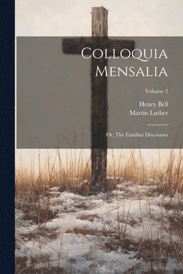 Colloquia Mensalia; or, The Familiar Discourses; Volume 2 1