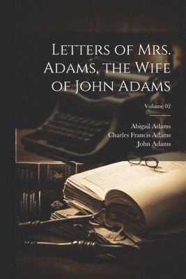 Letters of Mrs. Adams, the Wife of John Adams; Volume 02 1