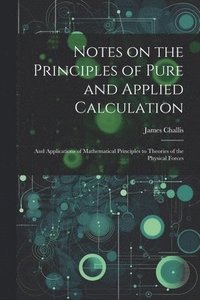 bokomslag Notes on the Principles of Pure and Applied Calculation; and Applications of Mathematical Principles to Theories of the Physical Forces