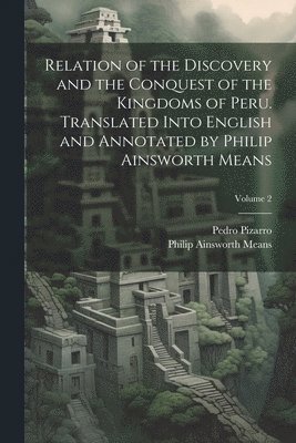 Philip Ainsworth Means, Pedro Pizarro - Relation of the Discovery and the Conquest of the Kingdoms of Peru. Translated Into English and Annotated by Philip Ainsworth Means; Volume 2, Häftad