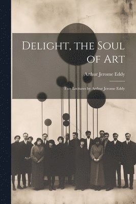 Arthur Jerome Eddy - Delight, the Soul of art; Five Lectures by Arthur Jerome Eddy, Häftad
