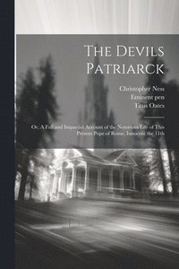 bokomslag The Devils Patriarck; or, A Full and Impartial Account of the Notorious Life of This Present Pope of Rome, Innocent the 11th