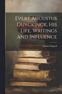 Evert Augustus Duyckinck, his Life, Writings and Influence 1