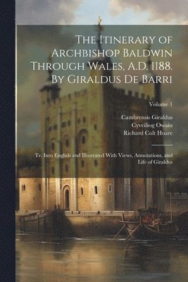 bokomslag The Itinerary of Archbishop Baldwin Through Wales, A.D. 1188. By Giraldus de Barri; tr. Into English and Illustrated With Views, Annotations, and Life of Giraldus; Volume 1