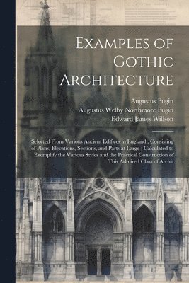 Augustus Pugin, Augustus Welby Northmore Pugin, Edward James Willson - Examples of Gothic Architecture, Häftad