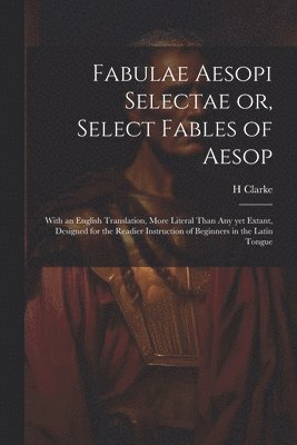 H Clarke - Fabulae Aesopi Selectae or, Select Fables of Aesop, Häftad