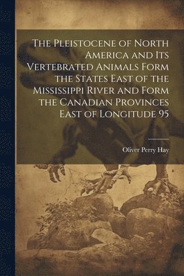 bokomslag The Pleistocene of North America and its Vertebrated Animals Form the States East of the Mississippi River and Form the Canadian Provinces East of Longitude 95