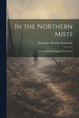 bokomslag In the Northern Mists; a Grand Fleet Chaplain's Note Book