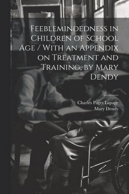 Feeblemindedness in Children of School age / With an Appendix on Treatment and Training, by Mary Dendy 1