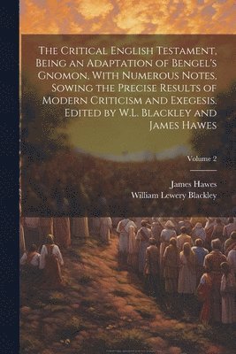 bokomslag The Critical English Testament, Being an Adaptation of Bengel's Gnomon, With Numerous Notes, Sowing the Precise Results of Modern Criticism and Exegesis. Edited by W.L. Blackley and James Hawes;