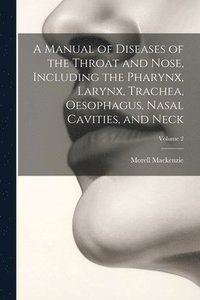 bokomslag A Manual of Diseases of the Throat and Nose, Including the Pharynx, Larynx, Trachea, Oesophagus, Nasal Cavities, and Neck; Volume 2