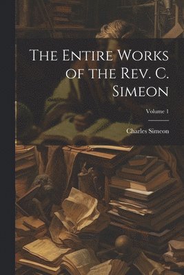 Entire Works of the Rev. C. Simeon; Volume 1