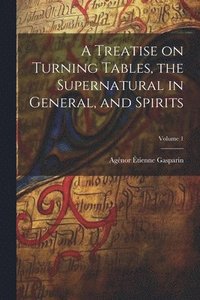 bokomslag A Treatise on Turning Tables, the Supernatural in General, and Spirits; Volume 1