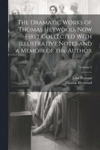 bokomslag The Dramatic Works of Thomas Heywood, now First Collected With Illustrative Notes and a Memoir of the Author; Volume 2