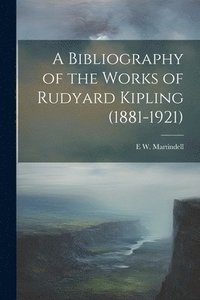 bokomslag A Bibliography of the Works of Rudyard Kipling (1881-1921)