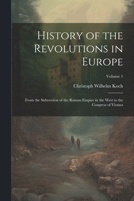 bokomslag History of the Revolutions in Europe; From the Subversion of the Roman Empire in the West to the Congress of Vienna; Volume 1