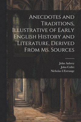 Anecdotes and Traditions, Illustrative of Early English History and Literature, Derived From ms. Sources