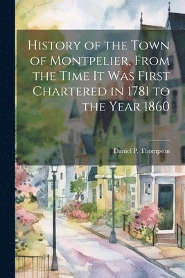 bokomslag History of the Town of Montpelier, From the Time it was First Chartered in 1781 to the Year 1860