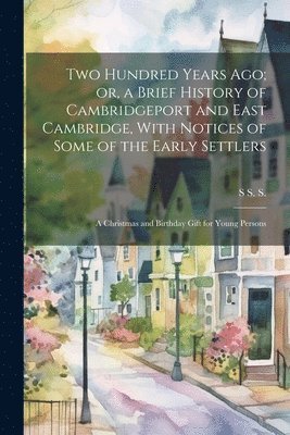 bokomslag Two Hundred Years ago; or, a Brief History of Cambridgeport and East Cambridge, With Notices of Some of the Early Settlers
