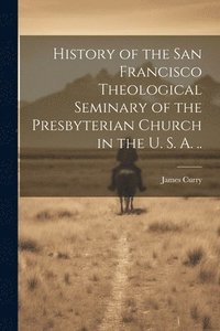 bokomslag History of the San Francisco Theological Seminary of the Presbyterian Church in the U. S. A. ..