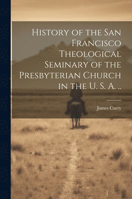 James Curry - History of the San Francisco Theological Seminary of the Presbyterian Church in the U. S. A. .., Häftad