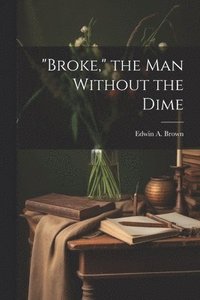 bokomslag &quot;Broke,&quot; the man Without the Dime