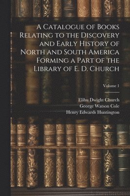 George Watson Cole, Henry Edwards Huntington, Elihu Dwight Church - Catalogue of Books Relating to the Discovery and Early History of North and South America Forming a Part of the Library of E. D. Church; Volume 1, Häftad
