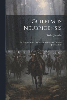 Guilelmus Neubrigensis; ein pragmatischer Geschichtsschreiber des zwlften Jahrhunderts 1