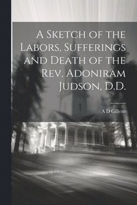 bokomslag A Sketch of the Labors, Sufferings and Death of the Rev. Adoniram Judson, D.D.