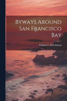 William E Hutchinson, William E. Hutchinson - Byways Around San Francisco Bay, Häftad