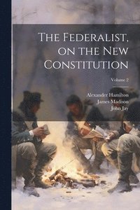 bokomslag The Federalist, on the new Constitution; Volume 2