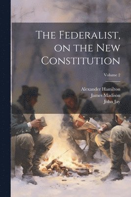 The Federalist, on the new Constitution; Volume 2 1