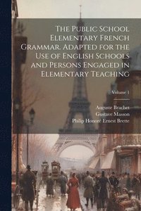 bokomslag The Public School Elementary French Grammar. Adapted for the use of English Schools and Persons Engaged in Elementary Teaching; Volume 1