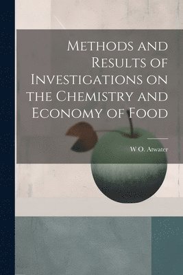 W O 1844-1907 Atwater, W. O. 1844-1907 Atwater, W O. 1844-1907 Atwater, W O Atwater - Methods and Results of Investigations on the Chemistry and Economy of Food, Häftad