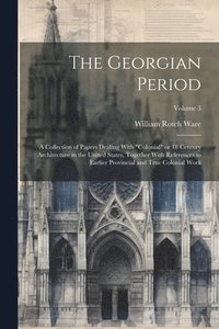 bokomslag The Georgian Period; a Collection of Papers Dealing With &quot;colonial&quot; or 18 Century Architecture in the United States, Together With References to Earlier Provincial and True Colonial Work;