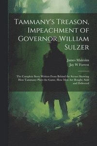 bokomslag Tammany's Treason, Impeachment of Governor William Sulzer; the Complete Story Written From Behind the Scenes Showing how Tammany Plays the Game, how men are Bought, Sold and Delivered