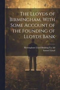 bokomslag The Lloyds of Birmingham, With Some Account of the Founding of Lloyds Bank