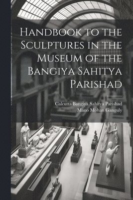 Handbook to the Sculptures in the Museum of the Bangiya Sahitya Parishad 1