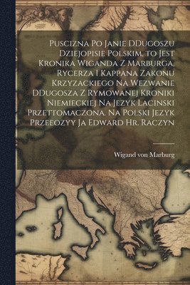 bokomslag Puscizna po Janie DDugoszu dziejopisie polskim, to jest Kronika Wiganda z Marburga, rycerza i kappana zakonu krzyzackiego na wezwanie DDugosza z rymowanej kroniki niemieckiej na jezyk lacinski