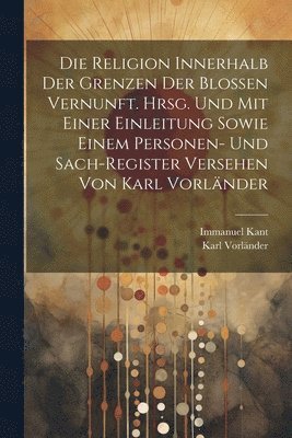 bokomslag Religion innerhalb der Grenzen der blossen Vernunft. Hrsg. und mit einer Einleitung sowie einem Personen- und Sach-register Versehen von Karl Vorländer