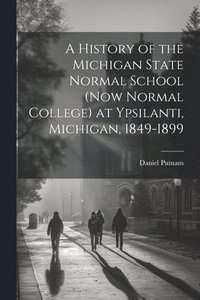 bokomslag A History of the Michigan State Normal School (now Normal College) at Ypsilanti, Michigan, 1849-1899