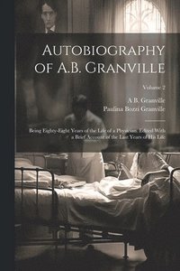 bokomslag Autobiography of A.B. Granville; Being Eighty-eight Years of the Life of a Physician. Edited With a Brief Account of the Last Years of his Life; Volume 2