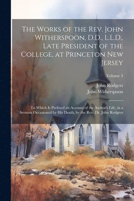 John Rodgers, John Witherspoon - Works of the Rev. John Witherspoon, D.D., L.L.D., Late President of the College, at Princeton New Jersey, Häftad