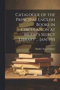 bokomslag Catalogue of the Principal English Books in Circulation at Mudie's Select Library ... Jan. 1911