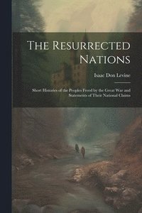 bokomslag The Resurrected Nations; Short Histories of the Peoples Freed by the Great war and Statements of Their National Claims